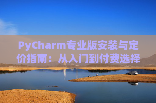 PyCharm专业版安装与定价指南：从入门到付费选择
